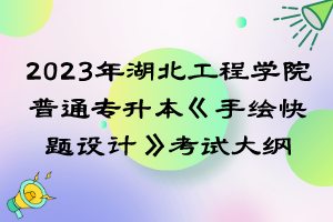 2023年湖北工程學(xué)院普通專升本《手繪快題設(shè)計(jì)》考試大綱