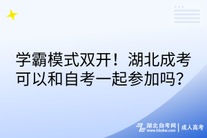 學(xué)霸模式雙開！湖北成考可以和自考一起參加嗎？