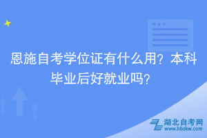 恩施自考學(xué)位證有什么用？本科畢業(yè)后好就業(yè)嗎？