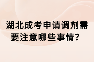 湖北成考申請(qǐng)調(diào)劑需要注意哪些事情？