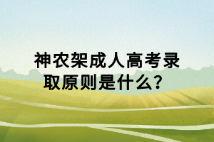 神農(nóng)架成人高考錄取原則是什么？