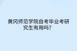 黃岡師范學(xué)院自考畢業(yè)考研究生有用嗎？