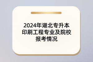 2024年湖北專升本印刷工程專業(yè)及院校報考情況