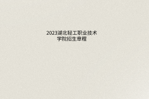 2023湖北輕工職業(yè)技術學院招生章程