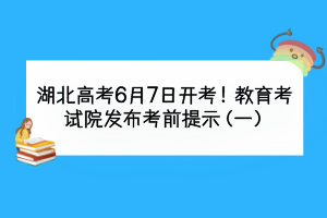 湖北高考6月7日開考！教育考試院發(fā)布考前提示（一）