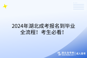2024年湖北成考報(bào)名到畢業(yè)全流程！考生必看！