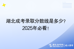 湖北成考錄取分?jǐn)?shù)線是多少？2025年必看！