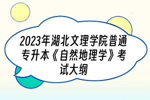 2023年湖北文理學(xué)院普通專升本《自然地理學(xué)》考試大綱