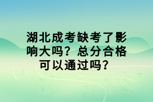 湖北成考缺考了影響大嗎？總分合格可以通過(guò)嗎？
