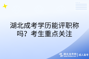 湖北成考學歷能評職稱嗎？考生重點關注