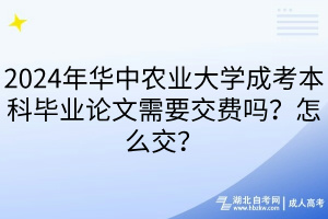 2024年華中農(nóng)業(yè)大學(xué)成考本科畢業(yè)論文需要交費(fèi)嗎？怎么交？