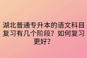 湖北普通專升本的語文科目復(fù)習(xí)有幾個(gè)階段？如何復(fù)習(xí)更好？