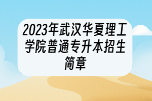 2023年武漢華夏理工學(xué)院普通專升本招生簡章