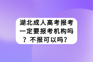 湖北成人高考報(bào)考一定要報(bào)考機(jī)構(gòu)嗎？不報(bào)可以嗎？