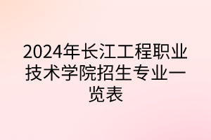 2024年長(zhǎng)江工程職業(yè)技術(shù)學(xué)院招生專(zhuān)業(yè)一覽表