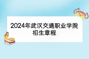 2024年武漢交通職業(yè)學(xué)院招生章程