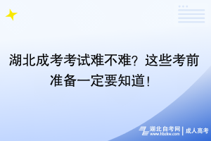 湖北成考考試難不難？這些考前準(zhǔn)備一定要知道！