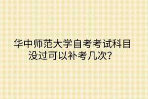 華中師范大學(xué)自考考試科目沒過可以補(bǔ)考幾次？