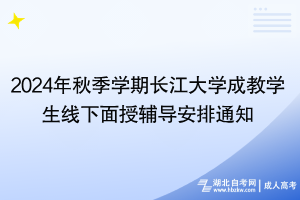 2024年秋季學(xué)期長(zhǎng)江大學(xué)成教學(xué)生線下面授輔導(dǎo)安排通知