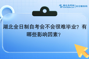 湖北全日制自考會不會很難畢業(yè)？有哪些影響因素？