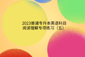 2023普通專升本英語科目閱讀理解專項(xiàng)練習(xí)（五）