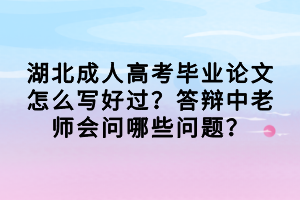 湖北成人高考畢業(yè)論文怎么寫好過？答辯中老師會問哪些問題？