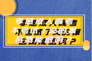 孝感成人高考不考試了交的報名費能退嗎？