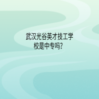 武漢光谷英才技工學(xué)校是中專嗎？