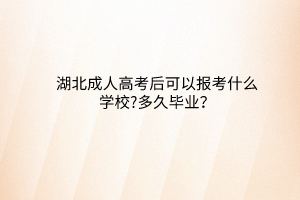 湖北成人高考后可以報考什么學校?多久畢業(yè)？