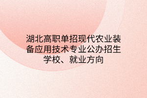 湖北高職單招現(xiàn)代農(nóng)業(yè)裝備應(yīng)用技術(shù)專業(yè)公辦招生學(xué)校、就業(yè)方向