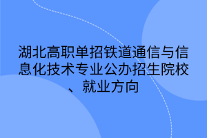 湖北高職單招鐵道通信與信息化技術專業(yè)公辦招生院校、就業(yè)方向