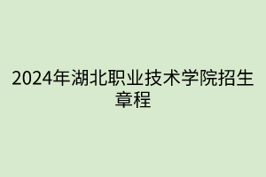 2024年湖北職業(yè)技術學院招生章程