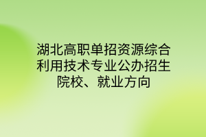 湖北高職單招資源綜合利用技術(shù)專業(yè)公辦招生院校、就業(yè)方向
