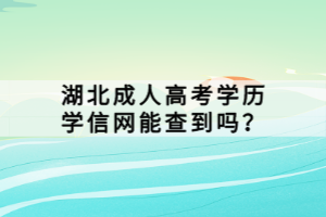 湖北成人高考學(xué)歷學(xué)信網(wǎng)能查到嗎？