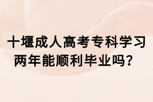 十堰成人高考?？茖W習兩年能順利畢業(yè)嗎？