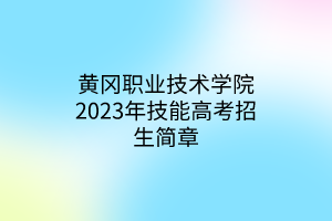 黃岡職業(yè)技術(shù)學(xué)院2023年技能高考招生簡章