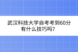 武漢科技大學(xué)自考考到60分有什么技巧嗎？