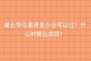 湖北學(xué)位英語多少分可以過？什么時(shí)候出成績(jī)？