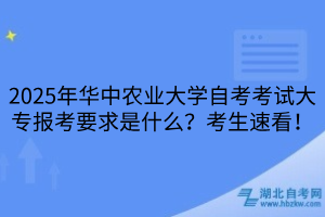 2025年華中農(nóng)業(yè)大學(xué)自考考試大專報(bào)考要求是什么？考生速看！