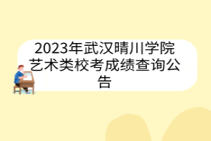 2023年武漢晴川學(xué)院藝術(shù)類?？汲煽?jī)查詢公告