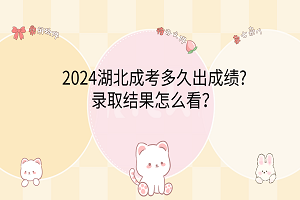 2024湖北成考多久出成績?錄取結(jié)果怎么看？