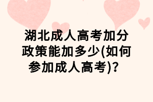 湖北成人高考加分政策能加多少(如何參加成人高考)？