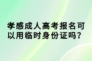 孝感成人高考報名可以用臨時身份證嗎？