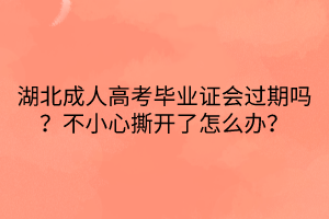 湖北成人高考畢業(yè)證會過期嗎？不小心撕開了怎么辦？