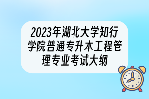 2023年湖北大學(xué)知行學(xué)院普通專升本工程管理專業(yè)考試大綱