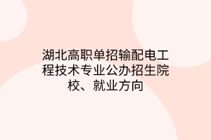 湖北高職單招輸配電工程技術(shù)專業(yè)公辦招生院校、就業(yè)方向