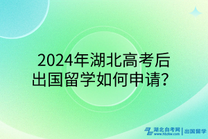 2024年湖北高考后出國留學(xué)如何申請？