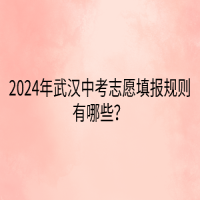 2024年武漢中考志愿填報規(guī)則有哪些？