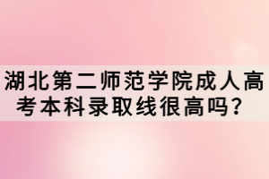 湖北第二師范學院成人高考本科錄取線很高嗎？