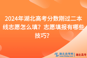 2024年湖北高考分?jǐn)?shù)剛過二本線志愿怎么填？志愿填報有哪些技巧？